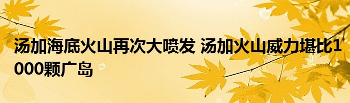 汤加海底火山再次大喷发 汤加火山威力堪比1000颗广岛