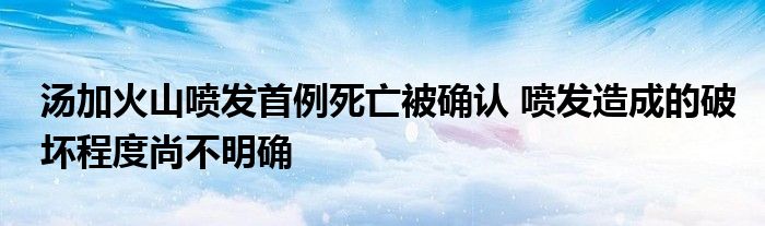 汤加火山喷发首例死亡被确认 喷发造成的破坏程度尚不明确