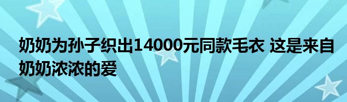 奶奶为孙子织出14000元同款毛衣 这是来自奶奶浓浓的爱