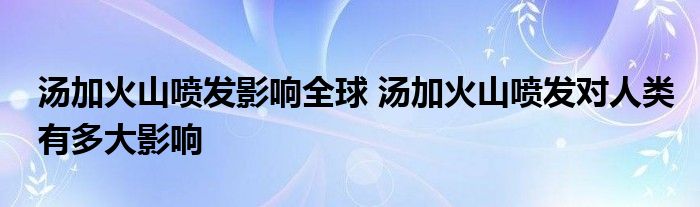 汤加火山喷发影响全球 汤加火山喷发对人类有多大影响