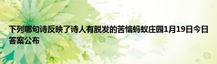 下列哪句诗反映了诗人有脱发的苦恼蚂蚁庄园1月19日今日答案公布