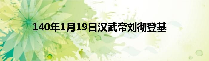 140年1月19日汉武帝刘彻登基