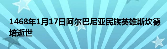 1468年1月17日阿尔巴尼亚民族英雄斯坎德培逝世