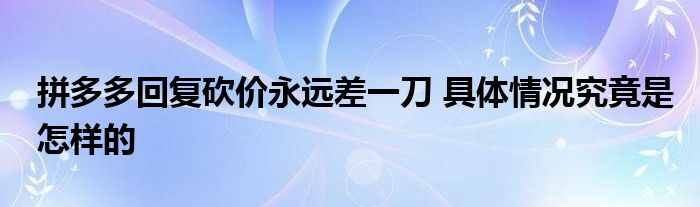 拼多多回复砍价永远差一刀 具体情况究竟是怎样的