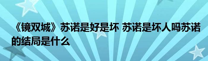 《镜双城》苏诺是好是坏 苏诺是坏人吗苏诺的结局是什么