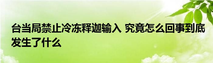 台当局禁止冷冻释迦输入 究竟怎么回事到底发生了什么