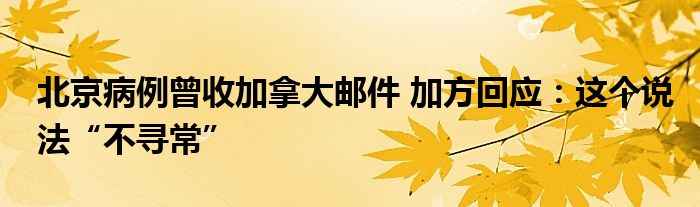 北京病例曾收加拿大邮件 加方回应：这个说法“不寻常”