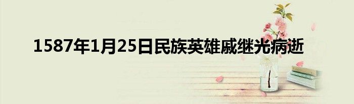1587年1月25日民族英雄戚继光病逝