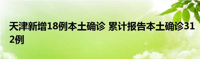天津新增18例本土确诊 累计报告本土确诊312例