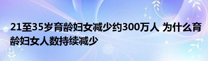 21至35岁育龄妇女减少约300万人 为什么育龄妇女人数持续减少