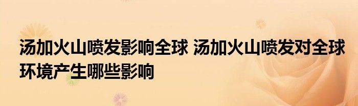 汤加火山喷发影响全球 汤加火山喷发对全球环境产生哪些影响