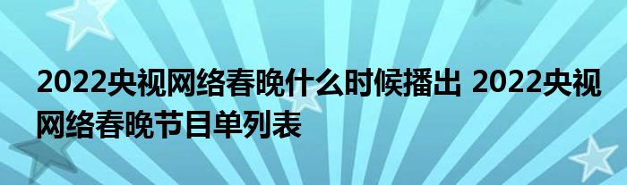 2022央视网络春晚什么时候播出 2022央视网络春晚节目单列表