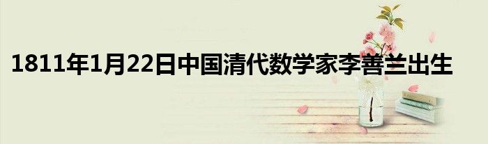 1811年1月22日中国清代数学家李善兰出生
