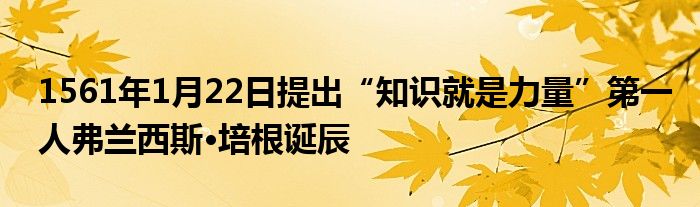 1561年1月22日提出“知识就是力量”第一人弗兰西斯·培根诞辰