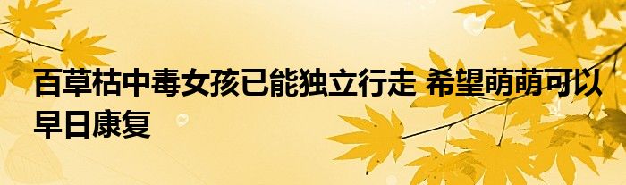百草枯中毒女孩已能独立行走 希望萌萌可以早日康复
