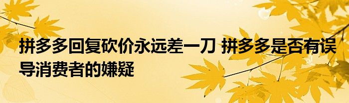拼多多回复砍价永远差一刀 拼多多是否有误导消费者的嫌疑