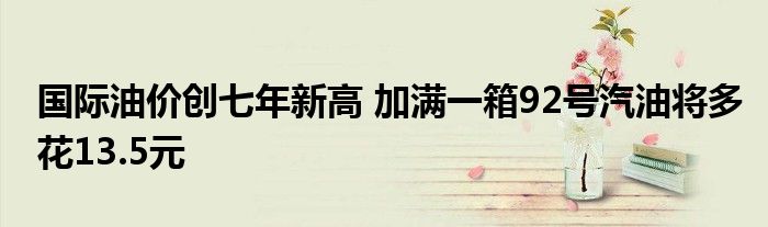 国际油价创七年新高 加满一箱92号汽油将多花13.5元