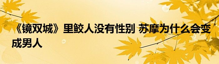 《镜双城》里鲛人没有性别 苏摩为什么会变成男人