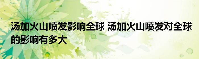 汤加火山喷发影响全球 汤加火山喷发对全球的影响有多大