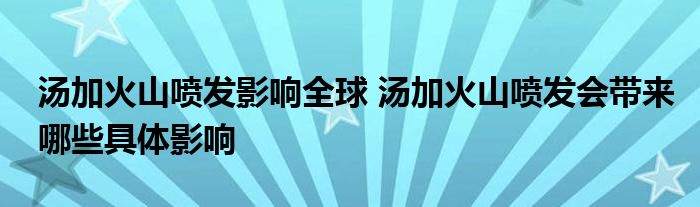 汤加火山喷发影响全球 汤加火山喷发会带来哪些具体影响