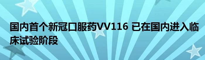国内首个新冠口服药VV116 已在国内进入临床试验阶段