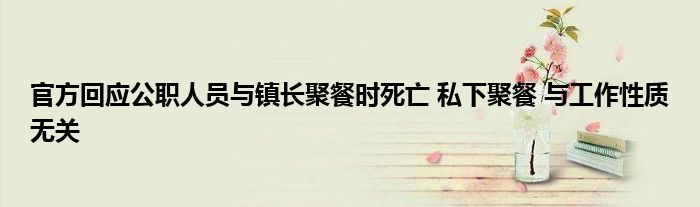 官方回应公职人员与镇长聚餐时死亡 私下聚餐 与工作性质无关