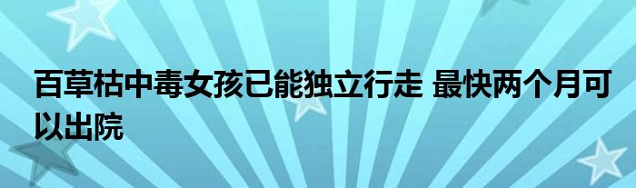 百草枯中毒女孩已能独立行走 最快两个月可以出院