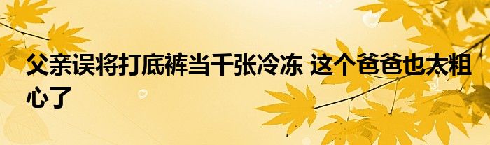 父亲误将打底裤当千张冷冻 这个爸爸也太粗心了