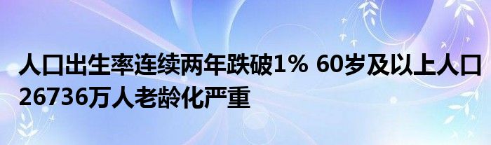 人口出生率连续两年跌破1% 60岁及以上人口26736万人老龄化严重