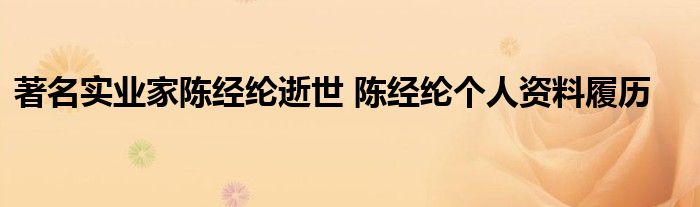 著名实业家陈经纶逝世 陈经纶个人资料履历