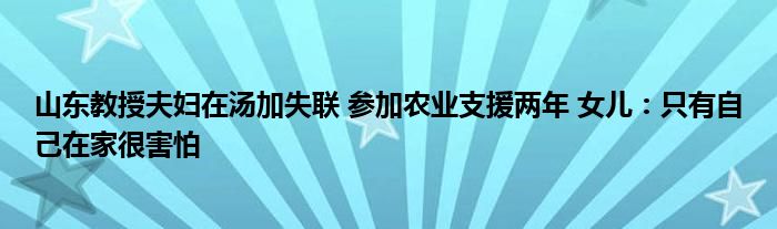 山东教授夫妇在汤加失联 参加农业支援两年 女儿：只有自己在家很害怕