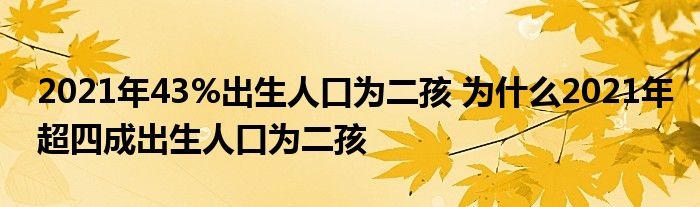 2021年43%出生人口为二孩 为什么2021年超四成出生人口为二孩