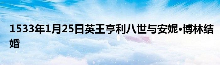 1533年1月25日英王亨利八世与安妮·博林结婚