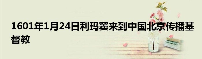 1601年1月24日利玛窦来到中国北京传播基督教