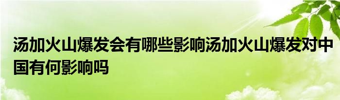 汤加火山爆发会有哪些影响汤加火山爆发对中国有何影响吗