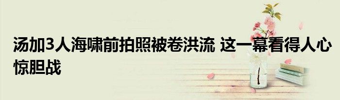 汤加3人海啸前拍照被卷洪流 这一幕看得人心惊胆战