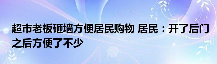 超市老板砸墙方便居民购物 居民：开了后门之后方便了不少