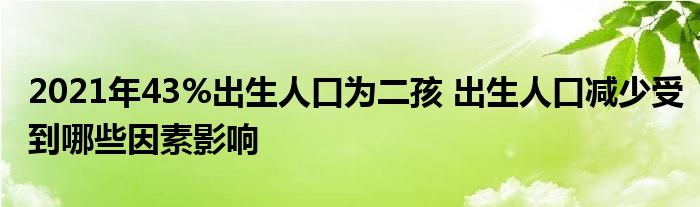 2021年43%出生人口为二孩 出生人口减少受到哪些因素影响