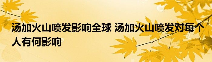 汤加火山喷发影响全球 汤加火山喷发对每个人有何影响