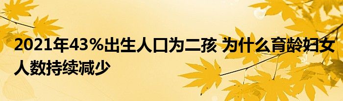 2021年43%出生人口为二孩 为什么育龄妇女人数持续减少