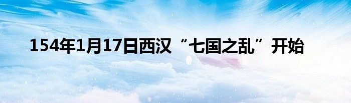 154年1月17日西汉“七国之乱”开始
