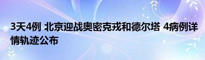 3天4例 北京迎战奥密克戎和德尔塔 4病例详情轨迹公布