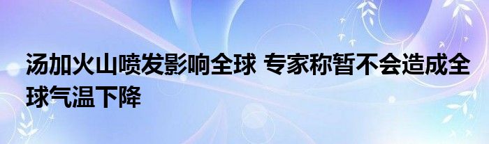 汤加火山喷发影响全球 专家称暂不会造成全球气温下降