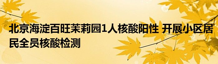 北京海淀百旺茉莉园1人核酸阳性 开展小区居民全员核酸检测