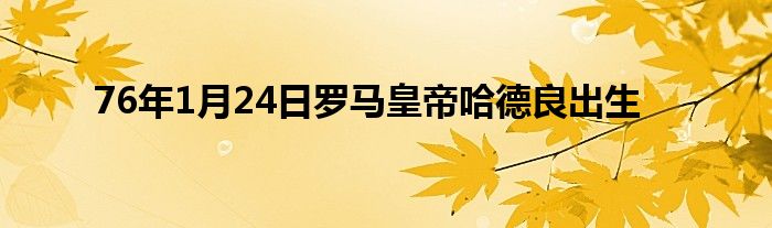 76年1月24日罗马皇帝哈德良出生