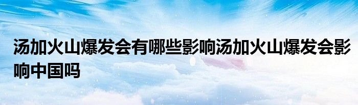 汤加火山爆发会有哪些影响汤加火山爆发会影响中国吗