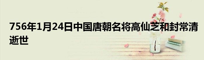 756年1月24日中国唐朝名将高仙芝和封常清逝世