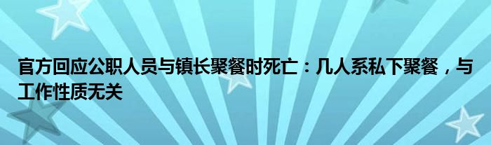 官方回应公职人员与镇长聚餐时死亡：几人系私下聚餐，与工作性质无关