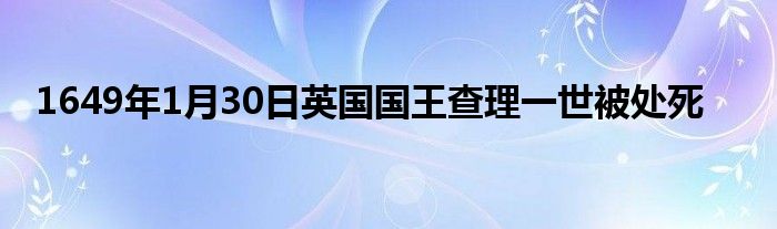 1649年1月30日英国国王查理一世被处死