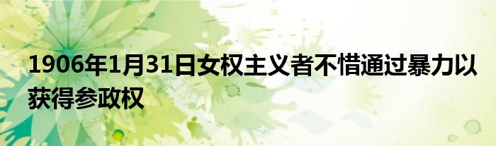 1906年1月31日女权主义者不惜通过暴力以获得参政权